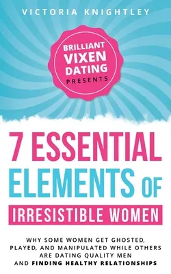 Die 7 wesentlichen Elemente unwiderstehlicher Frauen: Warum manche Frauen gegeistert, ausgespielt und manipuliert werden, während andere mit guten Männern ausgehen und sie finden - The 7 Essential Elements of Irresistible Women: Why some women get Ghosted, Played, and Manipulated while others are dating quality men and finding he