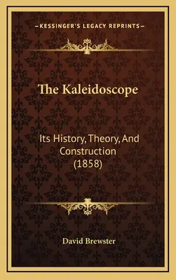 Das Kaleidoskop: Seine Geschichte, Theorie und Konstruktion (1858) - The Kaleidoscope: Its History, Theory, And Construction (1858)