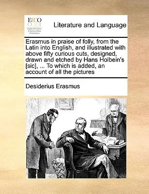 Erasmus in Praise of Folly, aus dem Lateinischen ins Englische übertragen und mit über fünfzig kuriosen Schnitten illustriert, entworfen, gezeichnet und geätzt von Hans Holbeins [ - Erasmus in Praise of Folly, from the Latin Into English, and Illustrated with Above Fifty Curious Cuts, Designed, Drawn and Etched by Hans Holbein's [