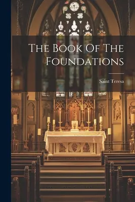 Das Buch der Grundlagen (Heilige Teresa (von Avila)) - The Book Of The Foundations (Saint Teresa (of Avila))