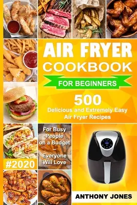 Air Fryer Cookbook for Beginners #2020: 500 leckere und extrem einfache Air Fryer Rezepte für vielbeschäftigte Menschen mit kleinem Budget - jeder wird sie lieben - Air Fryer Cookbook for Beginners #2020: 500 Delicious and Extremely Easy Air Fryer Recipes for Busy People on a Budget - Everyone will Love