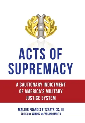 Akte der Vorherrschaft: Eine warnende Anklage gegen das amerikanische Militärjustizsystem - Acts of Supremacy: A Cautionary Indictment of America's Military Justice System