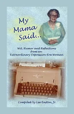My Mama Said: Witz, Humor und Reflexionen einer außergewöhnlichen Frau aus der Zeit der Depression - My Mama Said: Wit, Humor and Reflections from an Extraordinary Depression-Era Woman