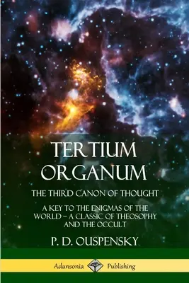 Tertium Organum, Der dritte Kanon des Denkens: Ein Schlüssel zu den Rätseln der Welt, Ein Klassiker der Theosophie und des Okkulten - Tertium Organum, The Third Canon of Thought: A Key to the Enigmas of the World, A Classic of Theosophy and the Occult