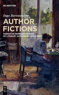 Autoren-Fiktionen: Narrative Darstellungen literarischer Autorenschaft seit 1800 - Author Fictions: Narrative Representations of Literary Authorship Since 1800