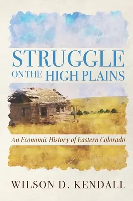 Kampf in den Hochebenen: Eine Wirtschaftsgeschichte des östlichen Colorado - Struggle On the High Plains: An Economic History of Eastern Colorado