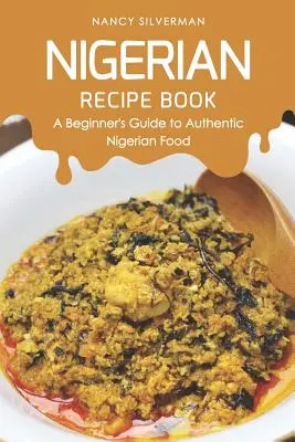 Nigerianisches Rezeptbuch: Ein Leitfaden für Einsteiger in die authentische nigerianische Küche - Nigerian Recipe Book: A Beginner's Guide to Authentic Nigerian Food