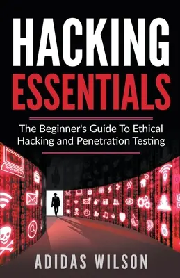 Hacking Essentials - Der Anfängerleitfaden für ethisches Hacking und Penetrationstests - Hacking Essentials - The Beginner's Guide To Ethical Hacking And Penetration Testing