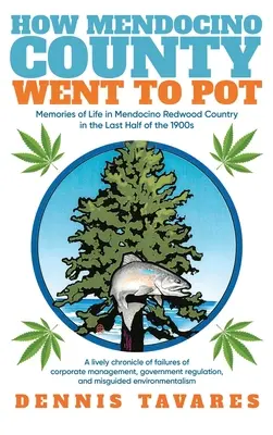 How Mendocino County Went To Pot: Erinnerungen an das Leben in Mendocino Redwood Country in der letzten Hälfte der 1900er Jahre - How Mendocino County Went To Pot: Memories of Life in Mendocino Redwood Country in the Last Half of the 1900s