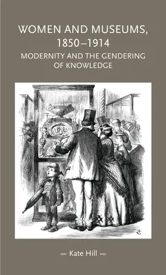 Frauen und Museen, 1850-1914: Die Moderne und das Gendering des Wissens - Women and Museums, 1850-1914: Modernity and the Gendering of Knowledge