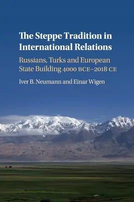 Die Steppentradition in den internationalen Beziehungen: Russen, Türken und europäische Staatsbildung 4000 v. Chr. bis 2017 n. Chr. - The Steppe Tradition in International Relations: Russians, Turks and European State Building 4000 Bce-2017 Ce