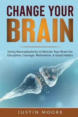 Ändere dein Gehirn: Neuroplastizität nutzen, um Ihr Gehirn auf Disziplin, Mut, Motivation und gute Gewohnheiten umzustellen - Change your Brain: Using Neuroplasticity to Retrain Your Brain for Discipline, Courage, Motivation, & Good Habits