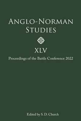 Anglo-Normannische Studien XLV: Proceedings of the Battle Conference 2022 - Anglo-Norman Studies XLV: Proceedings of the Battle Conference 2022