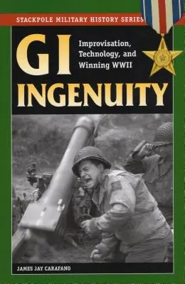 Der Einfallsreichtum der GIs: Improvisation, Technologie und der Gewinn des Zweiten Weltkriegs - GI Ingenuity: Improvisation, Technology, and Winning World War II