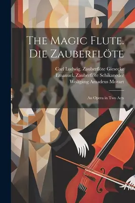 Die Zauberflöte. Die Zauberflte; eine Oper in zwei Akten - The magic flute. Die Zauberflte; an opera in two acts