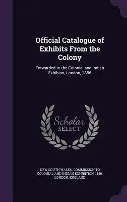 Offizieller Katalog der Exponate aus der Kolonie: Übermittelt an die Koloniale und Indische Ausstellung, London, 1886 - Official Catalogue of Exhibits From the Colony: Forwarded to the Colonial and Indian Exhibion, London, 1886