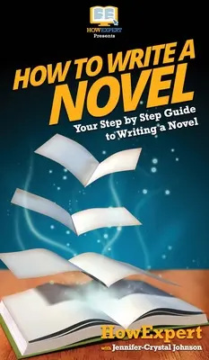 Wie man einen Roman schreibt: Ihre schrittweise Anleitung zum Schreiben eines Romans - How To Write a Novel: Your Step By Step Guide To Writing a Novel