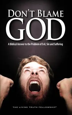 Gebt nicht Gott die Schuld: Eine biblische Antwort auf das Problem des Bösen, der Sünde und des Leids - Don't Blame God: A Biblical Answer to the Problem of Evil, Sin and Suffering