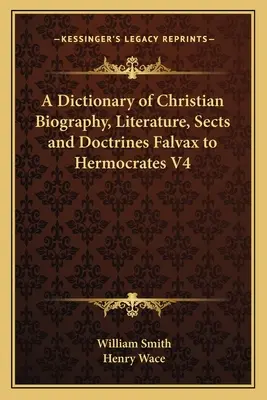 Ein Wörterbuch der christlichen Biographie, Literatur, Sekten und Lehren Falvax bis Hermokrates V4 - A Dictionary of Christian Biography, Literature, Sects and Doctrines Falvax to Hermocrates V4