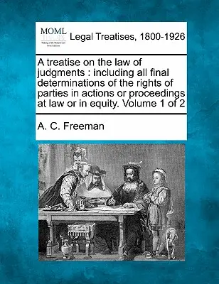 Eine Abhandlung über das Recht der Urteile: einschließlich aller endgültigen Feststellungen der Rechte von Parteien in Klagen oder Verfahren vor Gericht oder in Billigkeit. Band - A treatise on the law of judgments: including all final determinations of the rights of parties in actions or proceedings at law or in equity. Volume