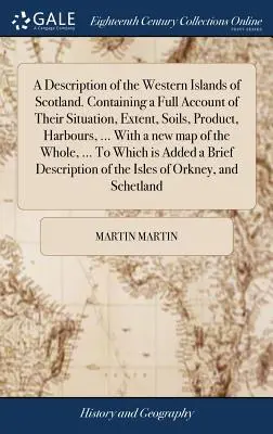 Eine Beschreibung der westlichen Inseln von Schottland. Containing a Full Account of Their Situation, Extent, Soils, Product, Harbours, ... Mit einer neuen Karte von - A Description of the Western Islands of Scotland. Containing a Full Account of Their Situation, Extent, Soils, Product, Harbours, ... With a new map o