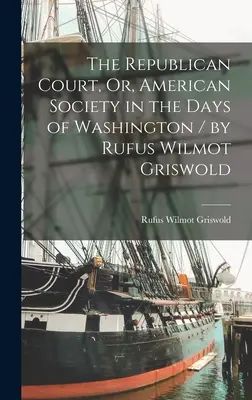 Der republikanische Hof, oder die amerikanische Gesellschaft in den Tagen Washingtons / von Rufus Wilmot Griswold - The Republican Court, Or, American Society in the Days of Washington / by Rufus Wilmot Griswold