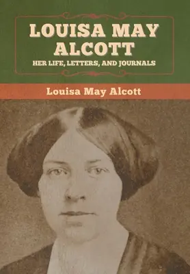 Louisa May Alcott: Ihr Leben, ihre Briefe und ihre Tagebücher - Louisa May Alcott: Her Life, Letters, and Journals