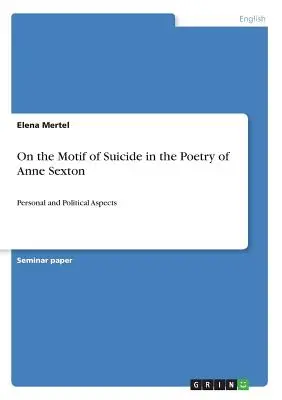 Das Motiv des Selbstmords in der Poesie von Anne Sexton: Persönliche und politische Aspekte - On the Motif of Suicide in the Poetry of Anne Sexton: Personal and Political Aspects
