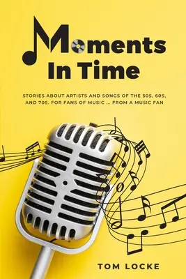 Moments In Time: Geschichten über Künstler und Songs der 50er, 60er und 70er Jahre. Für Musikfans ... Von einem Musikfan - Moments In Time: Stories About Artists And Songs Of The 50s, 60s, And 70s. For Fans Of Music ... From A Music Fan