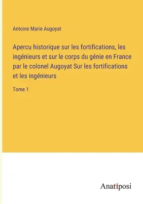 Apercu historique sur les fortifications, les ingnieurs et sur le corps du gnie en France von Oberst Augoyat Über Befestigungen und Ingn. - Apercu historique sur les fortifications, les ingnieurs et sur le corps du gnie en France par le colonel Augoyat Sur les fortifications et les ingn