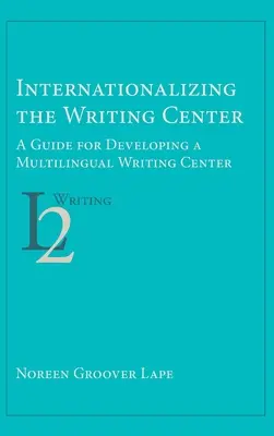 Internationalisierung des Schreibzentrums: Ein Leitfaden für die Entwicklung eines mehrsprachigen Schreibzentrums - Internationalizing the Writing Center: A Guide for Developing a Multilingual Writing Center