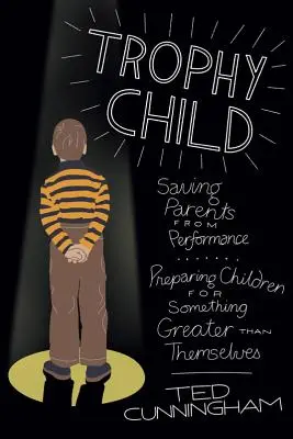 Trophäenkind: Eltern vor Leistung bewahren, Kinder auf etwas Größeres als sich selbst vorbereiten - Trophy Child: Saving Parents from Performance, Preparing Children for Something Greater Than Themselves