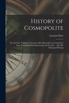 Geschichte des Kosmopoliten: Or, the Four Volumes of Lorenzo Dow's Journal Concentrated in One, Containing His Experiences and Travels ... Auch seine - History of Cosmopolite: Or, the Four Volumes of Lorenzo Dow's Journal Concentrated in One, Containing His Experiences and Travels ... Also His