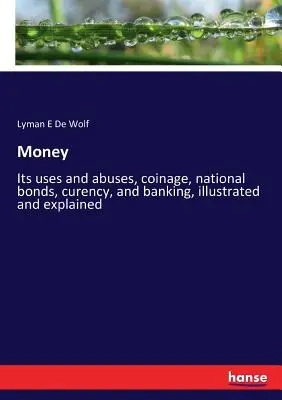 Geld: Seine Verwendung und sein Missbrauch, Münzgeld, Staatsanleihen, Kaution und Bankwesen, illustriert und erklärt - Money: Its uses and abuses, coinage, national bonds, curency, and banking, illustrated and explained