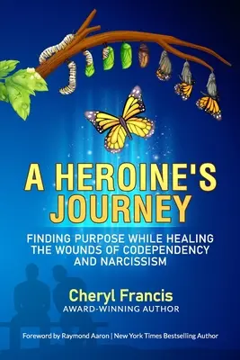 Die Reise einer Heldin: Sinnfindung und Heilung der Wunden von Co-Abhängigkeit und Narzissmus - A Heroine's Journey: Finding Purpose While Healing the Wounds of Codependency and Narcissism