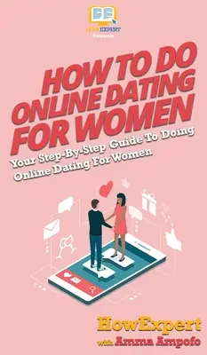 Wie man Online-Dating für Frauen macht: Schritt-für-Schritt-Anleitung für Online-Dating mit Frauen - How To Do Online Dating For Women: Your Step By Step Guide To Online Dating For Women