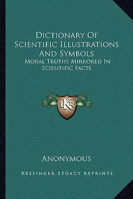 Wörterbuch der wissenschaftlichen Illustrationen und Symbole: Moralische Wahrheiten gespiegelt in wissenschaftlichen Fakten - Dictionary Of Scientific Illustrations And Symbols: Moral Truths Mirrored In Scientific Facts