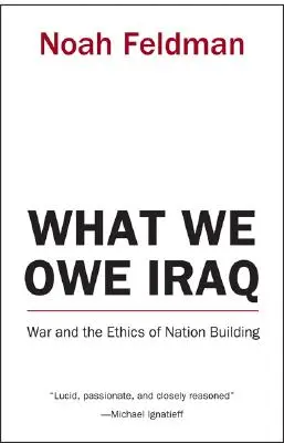 Was wir dem Irak schulden: Krieg und die Ethik des Nationenaufbaus - What We Owe Iraq: War and the Ethics of Nation Building