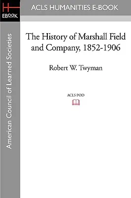 Die Geschichte von Marshall Field and Company, 1852-1906 - The History of Marshall Field and Company, 1852-1906