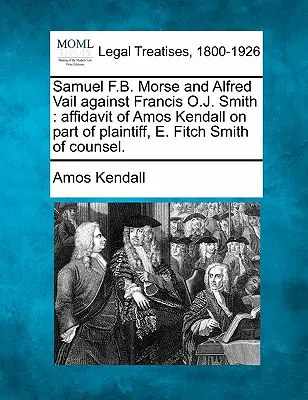 Samuel F.B. Morse und Alfred Vail gegen Francis O.J. Smith: Eidesstattliche Erklärung von Amos Kendall auf Seiten des Klägers, E. Fitch Smith als Rechtsbeistand. - Samuel F.B. Morse and Alfred Vail Against Francis O.J. Smith: Affidavit of Amos Kendall on Part of Plaintiff, E. Fitch Smith of Counsel.
