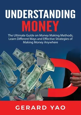 Geld verstehen: Der ultimative Leitfaden zum Geldverdienen, Lernen Sie verschiedene Wege und effektive Strategien, um überall Geld zu verdienen - Understanding Money: The Ultimate Guide on Money Making Methods, Learn Different Ways and Effective Strategies of Making Money Anywhere
