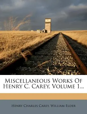 Verschiedene Werke von Henry C. Carey, Band 1... - Miscellaneous Works Of Henry C. Carey, Volume 1...