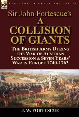 Sir John Fortescue's 'A Collision of Giants': die britische Armee während des Österreichischen Erbfolgekriegs und des Siebenjährigen Krieges in Europa 1740-1763 - Sir John Fortescue's 'A Collision of Giants': the British Army During the War of Austrian Succession & Seven Years' War in Europe 1740-1763