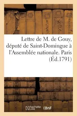 Brief von Herrn de Gouy, Dputant von Saint-Domingue an die Nationalversammlung. Paris, Ce 23 Aot 1791: . An die Feinde der Imposture. Paris, Ce 20 Septembre 1 - Lettre de M. de Gouy, Dput de Saint-Domingue  l'Assemble Nationale. Paris, Ce 23 Aot 1791: . Aux Ennemis de l'Imposture. Paris, Ce 20 Septembre 1