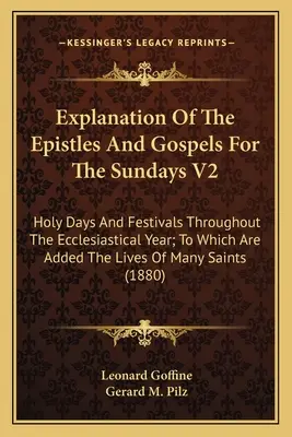 Erläuterung der Episteln und Evangelien für die Sonntage V2: Heilige Tage und Feste während des ganzen Kirchenjahres; dazu die Lebensbeschreibungen von - Explanation Of The Epistles And Gospels For The Sundays V2: Holy Days And Festivals Throughout The Ecclesiastical Year; To Which Are Added The Lives O