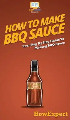 Wie man BBQ-Soße macht: Ihre schrittweise Anleitung zur Herstellung von BBQ-Sauce - How To Make BBQ Sauce: Your Step By Step Guide To Making BBQ Sauce