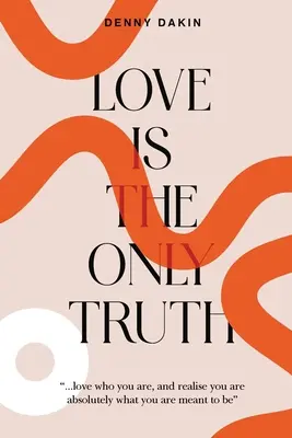 Love Is the Only Truth: Liebe, wer du bist, und erkenne, dass du absolut das bist, was du sein sollst - Love Is the Only Truth: Love who you are, and realise you are absolutely what you are meant to be