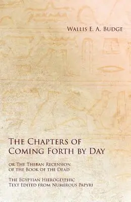 Die Kapitel von Coming Forth by Day oder Die thebanische Rezension des Totenbuchs - Der ägyptische Hieroglyphentext, herausgegeben aus zahlreichen Papyrus - The Chapters of Coming Forth by Day or The Theban Recension of the Book of the Dead - The Egyptian Hieroglyphic Text Edited from Numerous Papyrus