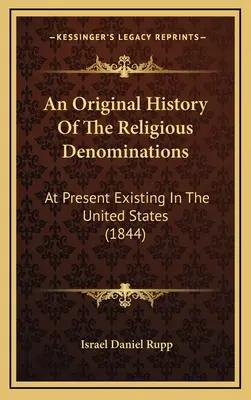 Eine Originalgeschichte der religiösen Konfessionen: Die gegenwärtig in den Vereinigten Staaten existieren (1844) - An Original History Of The Religious Denominations: At Present Existing In The United States (1844)