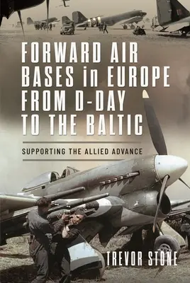 Forward Air Bases in Europa vom D-Day bis zum Baltikum: Unterstützung des Vormarschs der Alliierten - Forward Air Bases in Europe from D-Day to the Baltic: Supporting the Allied Advance